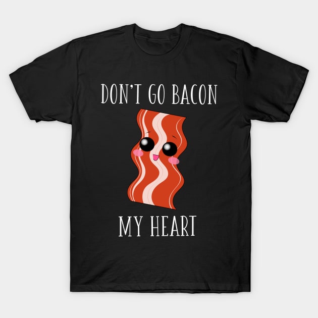 Don't Go Bacon My Heart T-Shirt by anamdesigns